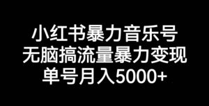 小红书暴力音乐号,无脑搞流量暴力变现,单号月入5000+-全网第一网赚项目资源库-中赚网 & 中创网 & 冒泡网 & 福缘网 - 小本轻创业与优质加盟项目首选平台