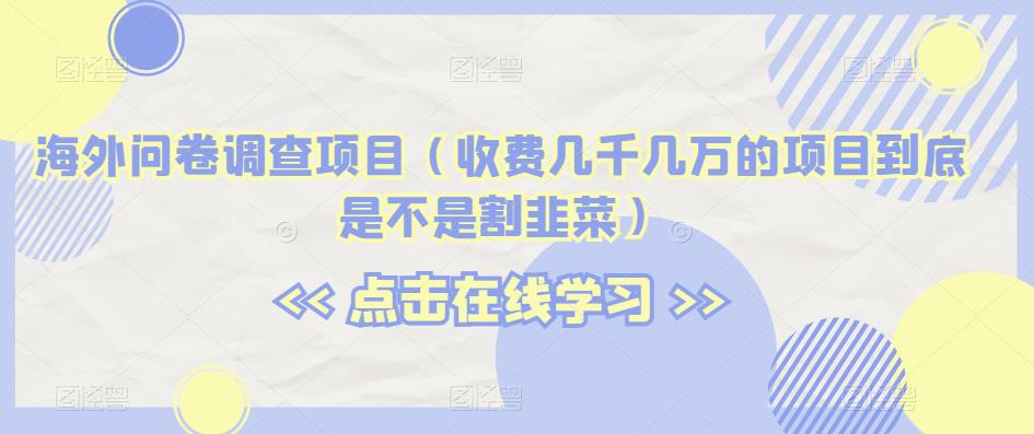 海外问卷调查项目（收费几千几万的项目到底是不是割韭菜）【揭秘】-全网第一网赚项目资源库-中赚网 & 中创网 & 冒泡网 & 福缘网 - 小本轻创业与优质加盟项目首选平台
