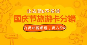 九月必做国庆节旅游卡最新分销玩法教程，月入5W+，全国可做【揭秘】-全网第一网赚项目资源库-中赚网 & 中创网 & 冒泡网 & 福缘网 - 小本轻创业与优质加盟项目首选平台