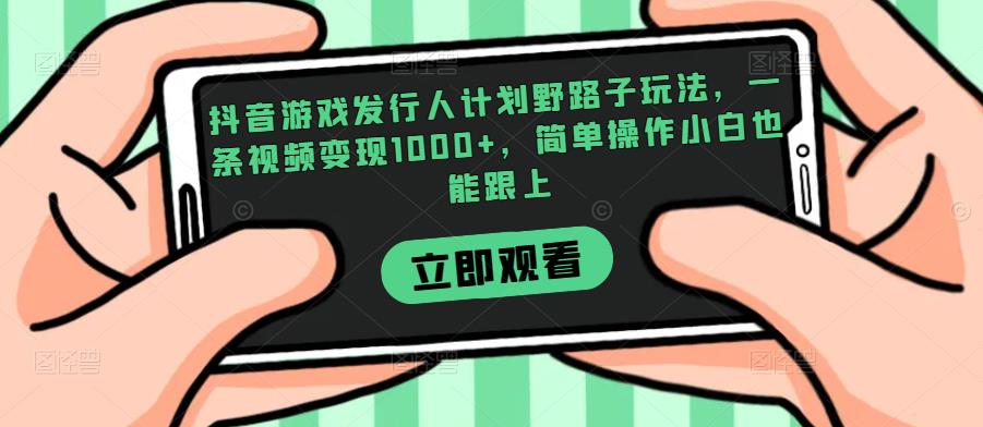 抖音游戏发行人计划野路子玩法，一条视频变现1000+，简单操作小白也能跟上【揭秘】-全网第一网赚项目资源库-中赚网 & 中创网 & 冒泡网 & 福缘网 - 小本轻创业与优质加盟项目首选平台