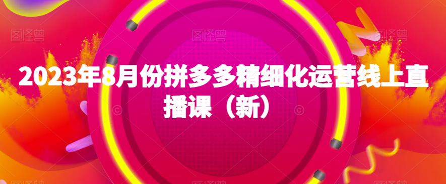 2023年8月份拼多多精细化运营线上直播课（新）-全网第一网赚项目资源库-中赚网 & 中创网 & 冒泡网 & 福缘网 - 小本轻创业与优质加盟项目首选平台