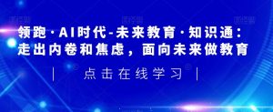 领跑·AI时代-未来教育·知识通:走出内卷和焦虑,面向未来做教育-全网第一网赚项目资源库-中赚网 & 中创网 & 冒泡网 & 福缘网 - 小本轻创业与优质加盟项目首选平台