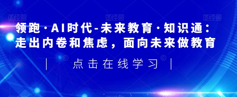 领跑·AI时代-未来教育·知识通：走出内卷和焦虑，面向未来做教育-全网第一网赚项目资源库-中赚网 & 中创网 & 冒泡网 & 福缘网 - 小本轻创业与优质加盟项目首选平台