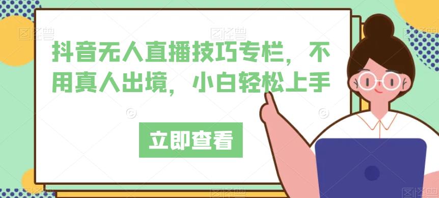 抖音无人直播技巧专栏，不用真人出境，小白轻松上手-全网第一网赚项目资源库-中赚网 & 中创网 & 冒泡网 & 福缘网 - 小本轻创业与优质加盟项目首选平台