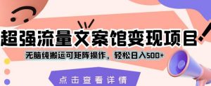 超强流量文案馆变现项目,无脑纯搬运可矩阵操作,轻松日入500+【揭秘】-全网第一网赚项目资源库-中赚网 & 中创网 & 冒泡网 & 福缘网 - 小本轻创业与优质加盟项目首选平台