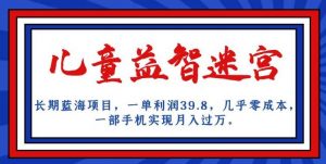 长期蓝海项目，儿童益智迷宫，一单利润39.8，几乎零成本，一部手机实现月入过万-全网第一网赚项目资源库-中赚网 & 中创网 & 冒泡网 & 福缘网 - 小本轻创业与优质加盟项目首选平台