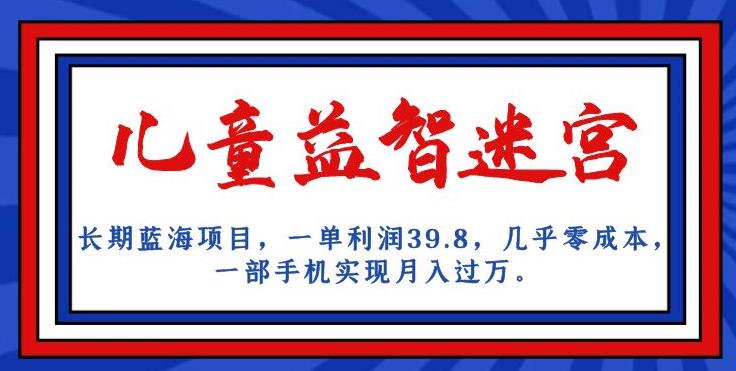 长期蓝海项目，儿童益智迷宫，一单利润39.8，几乎零成本，一部手机实现月入过万-全网第一网赚项目资源库-中赚网 & 中创网 & 冒泡网 & 福缘网 - 小本轻创业与优质加盟项目首选平台