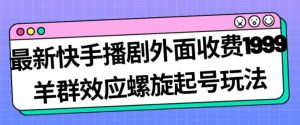 最新快手播剧外面收费1999羊群效应螺旋起号玩法配合流量日入几百完全不是问题-全网第一网赚项目资源库-中赚网 & 中创网 & 冒泡网 & 福缘网 - 小本轻创业与优质加盟项目首选平台