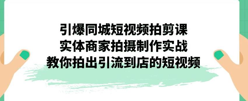 引爆同城短视频拍剪课，实体商家拍摄制作实战，教你拍出引流到店的短视频-全网第一网赚项目资源库-中赚网 & 中创网 & 冒泡网 & 福缘网 - 小本轻创业与优质加盟项目首选平台