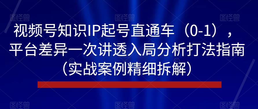 视频号知识IP起号直通车（0-1），平台差异一次讲透入局分析打法指南（实战案例精细拆解）-全网第一网赚项目资源库-中赚网 & 中创网 & 冒泡网 & 福缘网 - 小本轻创业与优质加盟项目首选平台