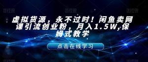 虚拟货源,永不过时!闲鱼卖网课引流创业粉,月入1.5W,保姆式教学【揭秘】-全网第一网赚项目资源库-中赚网 & 中创网 & 冒泡网 & 福缘网 - 小本轻创业与优质加盟项目首选平台