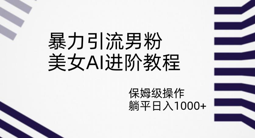 暴力引流男粉，美女AI进阶教程，保姆级操作，躺平日入1000+【揭秘】-全网第一网赚项目资源库-中赚网 & 中创网 & 冒泡网 & 福缘网 - 小本轻创业与优质加盟项目首选平台
