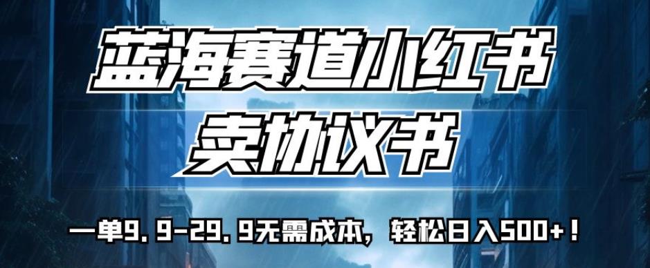 蓝海赛道小红书卖协议书，一单9.9-29.9无需成本，轻松日入500+!【揭秘】-全网第一网赚项目资源库-中赚网 & 中创网 & 冒泡网 & 福缘网 - 小本轻创业与优质加盟项目首选平台