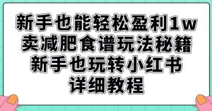 新手也能轻松盈利1w,卖减肥食谱玩法秘籍,新手也玩转小红书详细教程【揭秘】-全网第一网赚项目资源库-中赚网 & 中创网 & 冒泡网 & 福缘网 - 小本轻创业与优质加盟项目首选平台