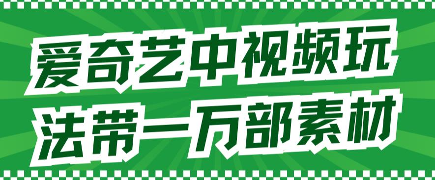 爱奇艺中视频玩法，不用担心版权问题（详情教程+一万部素材）-全网第一网赚项目资源库-中赚网 & 中创网 & 冒泡网 & 福缘网 - 小本轻创业与优质加盟项目首选平台