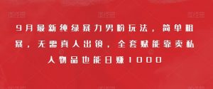 9月最新纯绿暴力男粉玩法,简单粗暴,无需真人出镜,全套赋能靠卖私人物品也能日赚1000-全网第一网赚项目资源库-中赚网 & 中创网 & 冒泡网 & 福缘网 - 小本轻创业与优质加盟项目首选平台