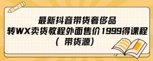 最新抖音奢侈品转微信卖货教程外面售价1999的课程（带货源）-全网第一网赚项目资源库-中赚网 & 中创网 & 冒泡网 & 福缘网 - 小本轻创业与优质加盟项目首选平台