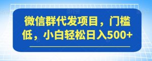 微信群代发项目,门槛低,小白轻松日入500+【揭秘】-全网第一网赚项目资源库-中赚网 & 中创网 & 冒泡网 & 福缘网 - 小本轻创业与优质加盟项目首选平台
