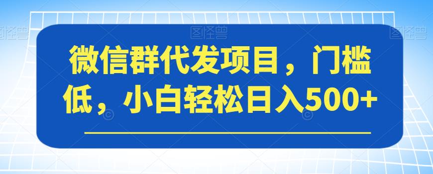 微信群代发项目，门槛低，小白轻松日入500+【揭秘】-全网第一网赚项目资源库-中赚网 & 中创网 & 冒泡网 & 福缘网 - 小本轻创业与优质加盟项目首选平台
