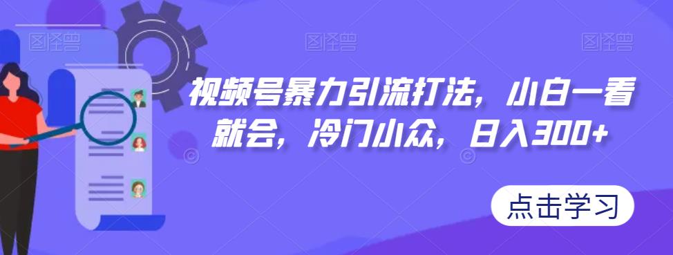 视频号暴力引流打法，小白一看就会，冷门小众，日入300+【揭秘】-全网第一网赚项目资源库-中赚网 & 中创网 & 冒泡网 & 福缘网 - 小本轻创业与优质加盟项目首选平台
