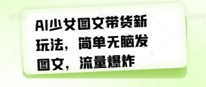 AI少女图文带货新玩法,简单无脑发图文,流量爆炸【揭秘】-全网第一网赚项目资源库-中赚网 & 中创网 & 冒泡网 & 福缘网 - 小本轻创业与优质加盟项目首选平台