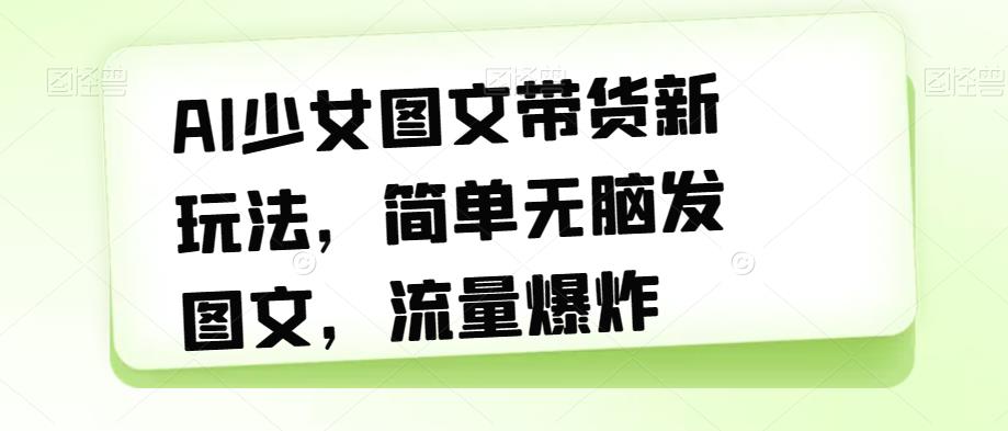 AI少女图文带货新玩法，简单无脑发图文，流量爆炸【揭秘】-全网第一网赚项目资源库-中赚网 & 中创网 & 冒泡网 & 福缘网 - 小本轻创业与优质加盟项目首选平台
