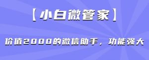 【小白微管家】价值2000的微信助手，功能强大-全网第一网赚项目资源库-中赚网 & 中创网 & 冒泡网 & 福缘网 - 小本轻创业与优质加盟项目首选平台