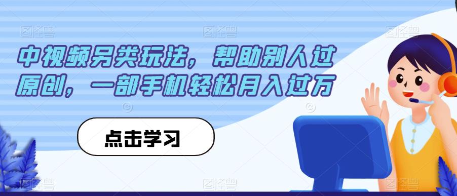 中视频另类玩法，帮助别人过原创，一部手机轻松月入过万【揭秘】-全网第一网赚项目资源库-中赚网 & 中创网 & 冒泡网 & 福缘网 - 小本轻创业与优质加盟项目首选平台