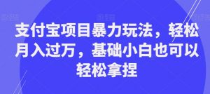 支付宝项目暴力玩法，轻松月入过万，基础小白也可以轻松拿捏【揭秘】-全网第一网赚项目资源库-中赚网 & 中创网 & 冒泡网 & 福缘网 - 小本轻创业与优质加盟项目首选平台