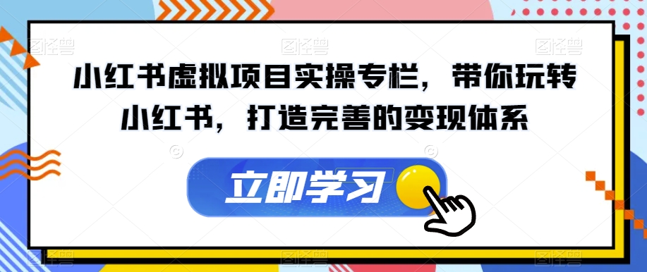 小红书虚拟项目实操专栏，带你玩转小红书，打造完善的变现体系-全网第一网赚项目资源库-中赚网 & 中创网 & 冒泡网 & 福缘网 - 小本轻创业与优质加盟项目首选平台