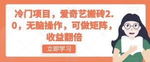 冷门项目,爱奇艺搬砖2.0,无脑操作,可做矩阵,收益翻倍【揭秘】-全网第一网赚项目资源库-中赚网 & 中创网 & 冒泡网 & 福缘网 - 小本轻创业与优质加盟项目首选平台