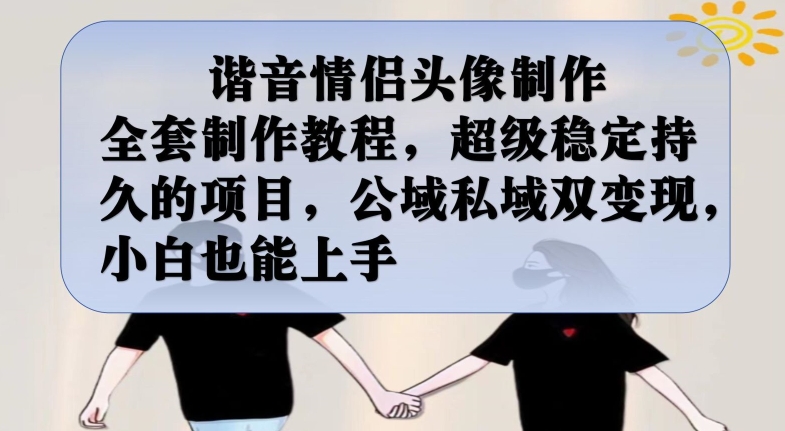 谐音情侣头像制作全套制作教程，超级稳定持久的项目，公域私域双变现，小白也能上手【揭秘】-全网第一网赚项目资源库-中赚网 & 中创网 & 冒泡网 & 福缘网 - 小本轻创业与优质加盟项目首选平台