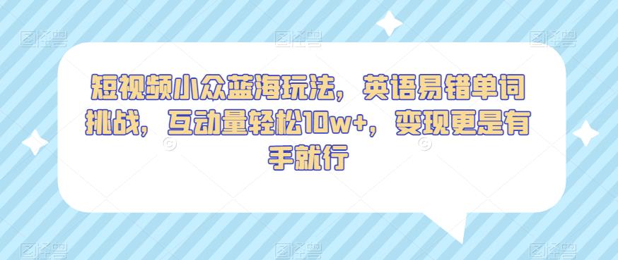 短视频小众蓝海玩法，英语易错单词挑战，互动量轻松10w+，变现更是有手就行【揭秘】-全网第一网赚项目资源库-中赚网 & 中创网 & 冒泡网 & 福缘网 - 小本轻创业与优质加盟项目首选平台