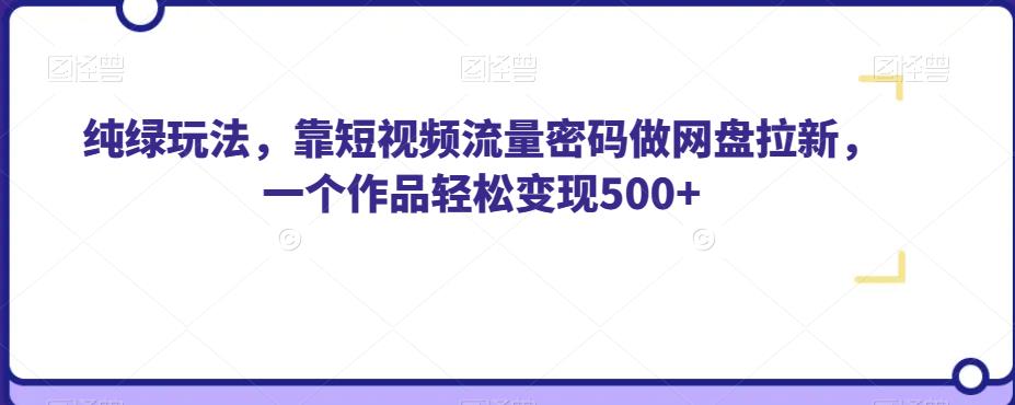 纯绿玩法，靠短视频流量密码做网盘拉新，一个作品轻松变现500+【揭秘】-全网第一网赚项目资源库-中赚网 & 中创网 & 冒泡网 & 福缘网 - 小本轻创业与优质加盟项目首选平台