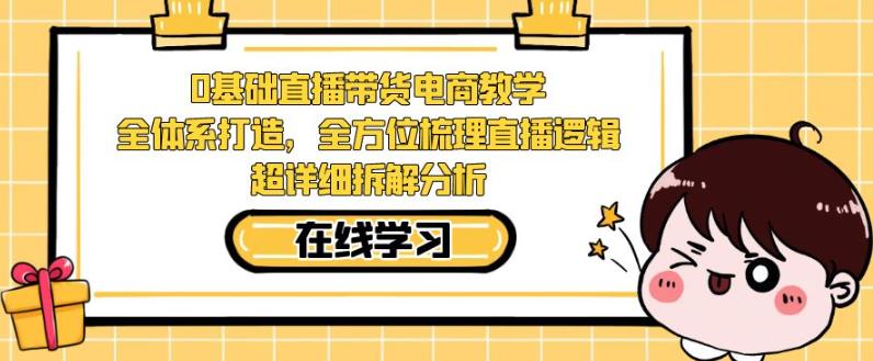 零基础直播带货电商教学，全方位梳理直播逻辑，超详细拆解分析-全网第一网赚项目资源库-中赚网 & 中创网 & 冒泡网 & 福缘网 - 小本轻创业与优质加盟项目首选平台