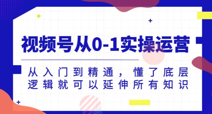 视频号从0-1实操运营，从入门到精通，懂了底层逻辑就可以延伸所有知识-全网第一网赚项目资源库-中赚网 & 中创网 & 冒泡网 & 福缘网 - 小本轻创业与优质加盟项目首选平台
