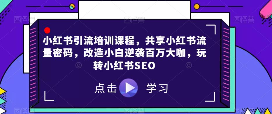 小红书引流培训课程，共享小红书流量密码，改造小白逆袭百万大咖，玩转小红书SEO-全网第一网赚项目资源库-中赚网 & 中创网 & 冒泡网 & 福缘网 - 小本轻创业与优质加盟项目首选平台