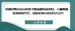 外面收费2980的电子版益智用品项目,儿童赛道,多种变现方式,轻松实现0成本月入过万【揭秘】-全网第一网赚项目资源库-中赚网 & 中创网 & 冒泡网 & 福缘网 - 小本轻创业与优质加盟项目首选平台