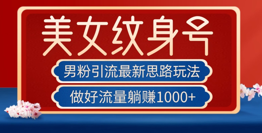男粉引流最新思路玩法，美女纹身号，做好流量躺赚1000+【揭秘】-全网第一网赚项目资源库-中赚网 & 中创网 & 冒泡网 & 福缘网 - 小本轻创业与优质加盟项目首选平台