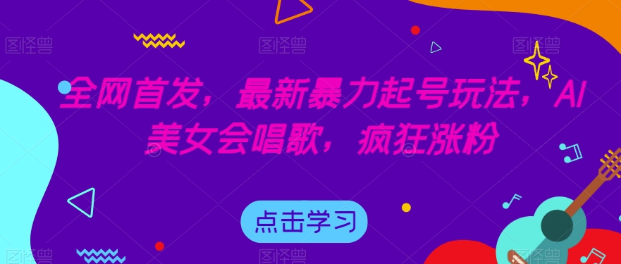 全网首发，最新暴力起号玩法，AI美女会唱歌，疯狂涨粉【揭秘】-全网第一网赚项目资源库-中赚网 & 中创网 & 冒泡网 & 福缘网 - 小本轻创业与优质加盟项目首选平台