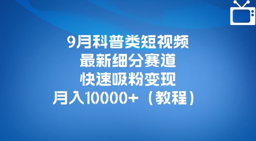 9月科普类短视频最新细分赛道，快速吸粉变现，月入10000+（详细教程）-全网第一网赚项目资源库-中赚网 & 中创网 & 冒泡网 & 福缘网 - 小本轻创业与优质加盟项目首选平台