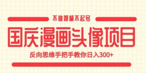 国庆漫画头像项目，不做视频不起号，反向思维手把手教你日入300+【揭秘】-全网第一网赚项目资源库-中赚网 & 中创网 & 冒泡网 & 福缘网 - 小本轻创业与优质加盟项目首选平台