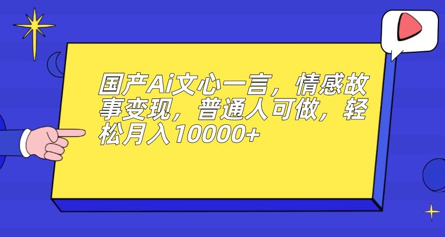 国产Ai文心一言，情感故事变现，普通人可做，轻松月入10000+【揭秘】-全网第一网赚项目资源库-中赚网 & 中创网 & 冒泡网 & 福缘网 - 小本轻创业与优质加盟项目首选平台