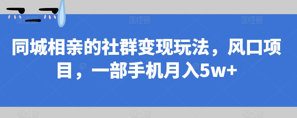 同城相亲的社群变现玩法，风口项目，一部手机月入5w+【揭秘】-全网第一网赚项目资源库-中赚网 & 中创网 & 冒泡网 & 福缘网 - 小本轻创业与优质加盟项目首选平台