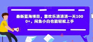 最新蓝海项目,靠欢乐消消消一天1000+,闲鱼小白也能轻松上手【揭秘】-全网第一网赚项目资源库-中赚网 & 中创网 & 冒泡网 & 福缘网 - 小本轻创业与优质加盟项目首选平台