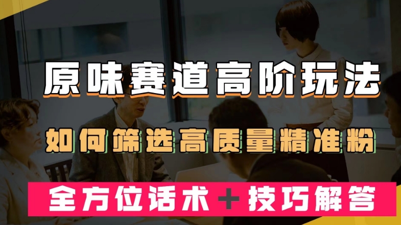 短视频原味赛道高阶玩法，如何筛选高质量精准粉？全方位话术＋技巧解答【揭秘】-全网第一网赚项目资源库-中赚网 & 中创网 & 冒泡网 & 福缘网 - 小本轻创业与优质加盟项目首选平台