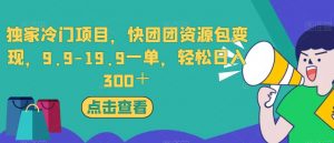 独家冷门项目,快团团资源包变现,9.9-19.9一单,轻松日入300+【揭秘】-全网第一网赚项目资源库-中赚网 & 中创网 & 冒泡网 & 福缘网 - 小本轻创业与优质加盟项目首选平台