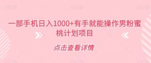 一部手机日入1000+有手就能操作男粉蜜桃计划项目【揭秘】-全网第一网赚项目资源库-中赚网 & 中创网 & 冒泡网 & 福缘网 - 小本轻创业与优质加盟项目首选平台