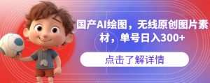 国产AI绘图，无线原创图片素材，单号日入300+【揭秘】-全网第一网赚项目资源库-中赚网 & 中创网 & 冒泡网 & 福缘网 - 小本轻创业与优质加盟项目首选平台