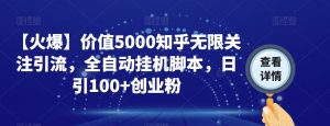 【火爆】价值5000知乎无限关注引流,全自动挂机脚本,日引100+创业粉-全网第一网赚项目资源库-中赚网 & 中创网 & 冒泡网 & 福缘网 - 小本轻创业与优质加盟项目首选平台